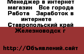 Менеджер в интернет-магазин - Все города Работа » Заработок в интернете   . Ставропольский край,Железноводск г.